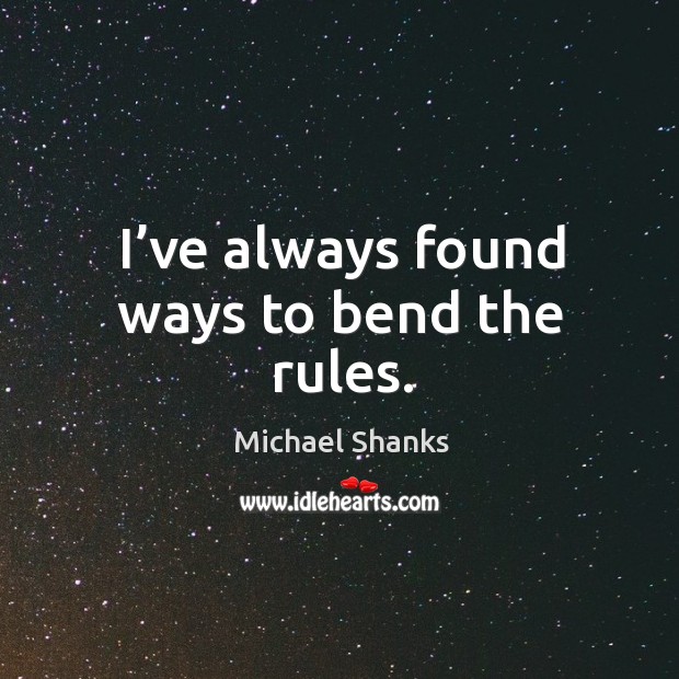 I’ve always found ways to bend the rules. Michael Shanks Picture Quote