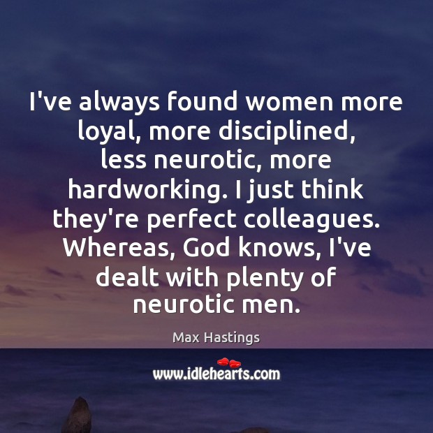 I’ve always found women more loyal, more disciplined, less neurotic, more hardworking. Max Hastings Picture Quote
