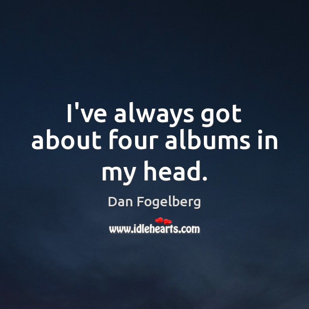 I’ve always got about four albums in my head. Image