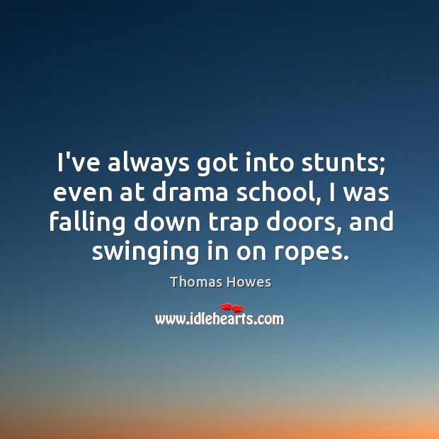 I’ve always got into stunts; even at drama school, I was falling Thomas Howes Picture Quote