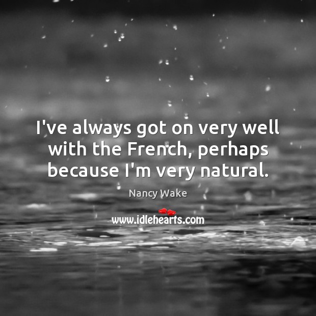 I’ve always got on very well with the French, perhaps because I’m very natural. Nancy Wake Picture Quote
