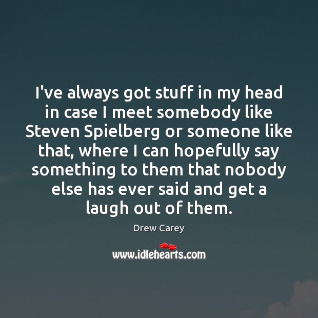 I’ve always got stuff in my head in case I meet somebody Drew Carey Picture Quote