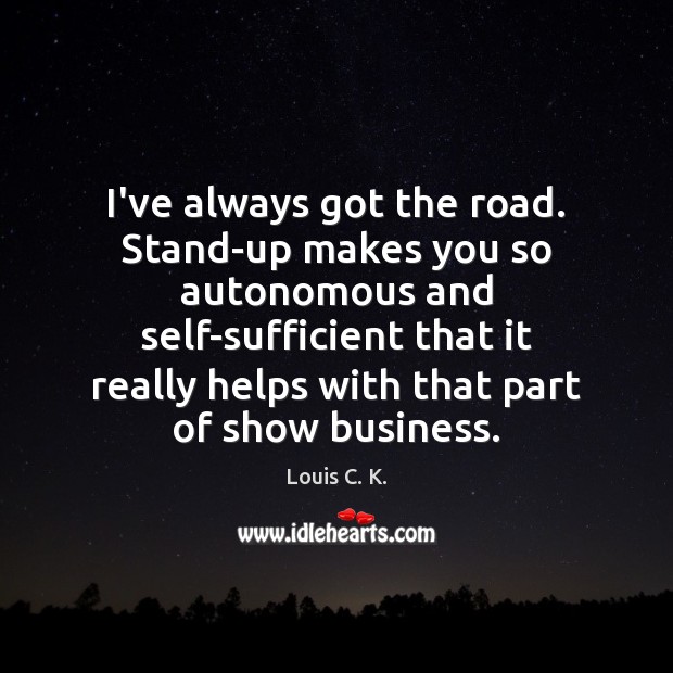 I’ve always got the road. Stand-up makes you so autonomous and self-sufficient Image