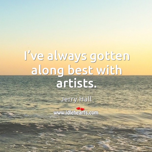I’ve always gotten along best with artists. Jerry Hall Picture Quote