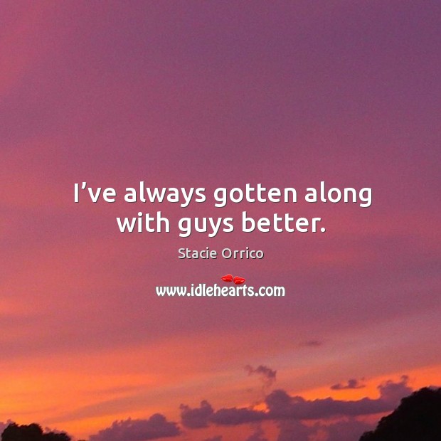 I’ve always gotten along with guys better. Stacie Orrico Picture Quote