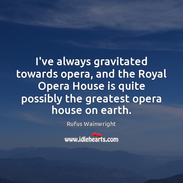 I’ve always gravitated towards opera, and the Royal Opera House is quite Rufus Wainwright Picture Quote