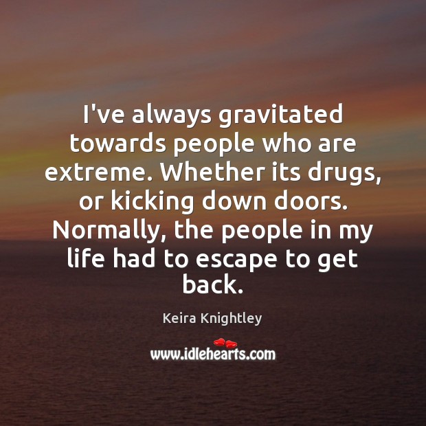 I’ve always gravitated towards people who are extreme. Whether its drugs, or Keira Knightley Picture Quote