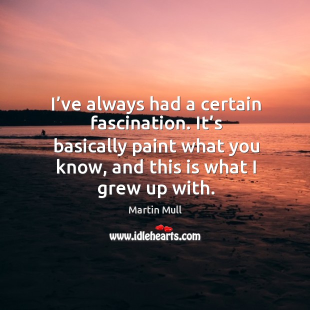 I’ve always had a certain fascination. It’s basically paint what you know, and this is what I grew up with. Martin Mull Picture Quote