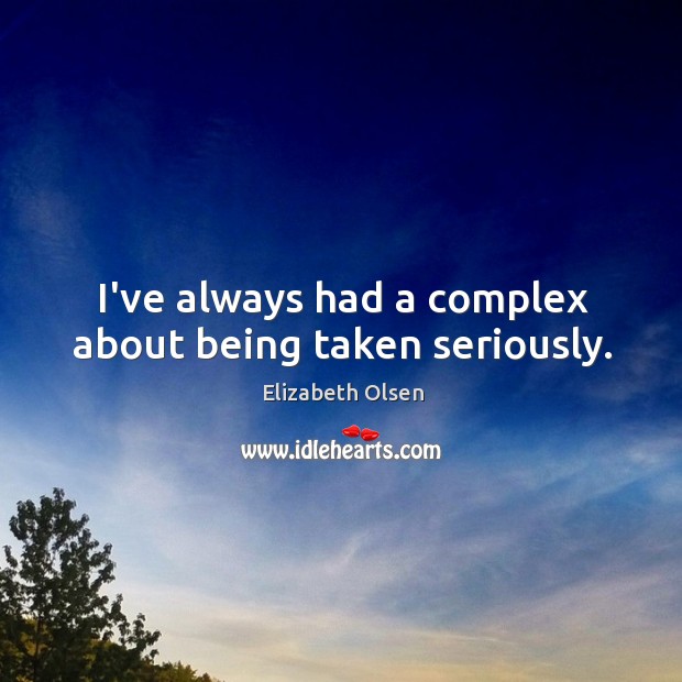 I’ve always had a complex about being taken seriously. Elizabeth Olsen Picture Quote