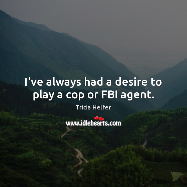 I’ve always had a desire to play a cop or FBI agent. Image
