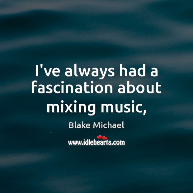 I’ve always had a fascination about mixing music, Blake Michael Picture Quote