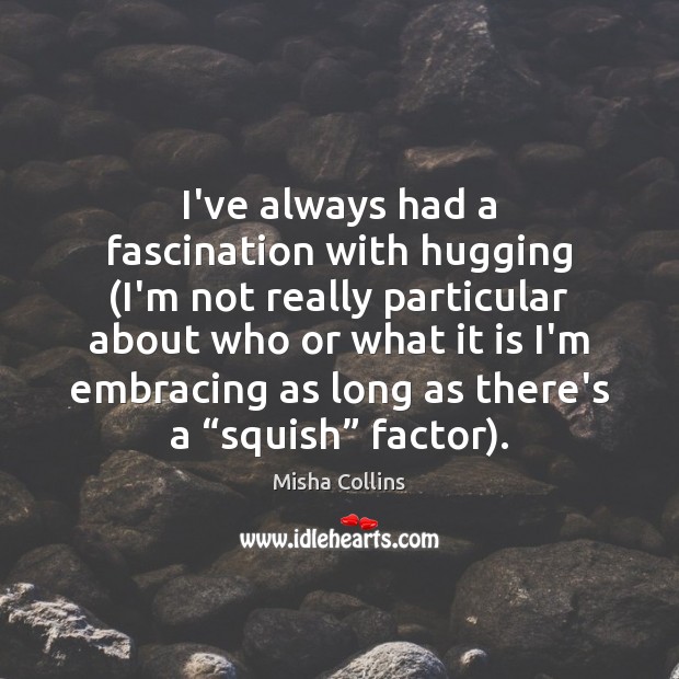 I’ve always had a fascination with hugging (I’m not really particular about Misha Collins Picture Quote