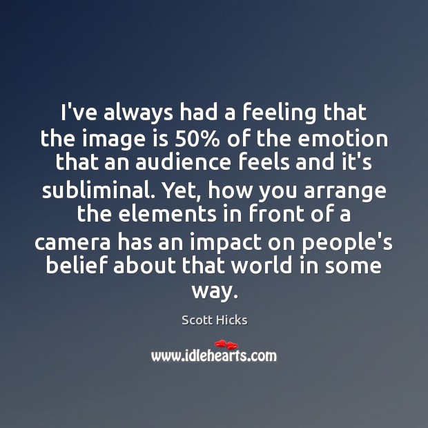 I’ve always had a feeling that the image is 50% of the emotion Scott Hicks Picture Quote