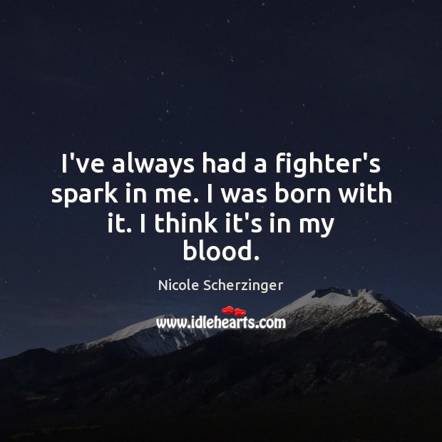 I’ve always had a fighter’s spark in me. I was born with it. I think it’s in my blood. Image