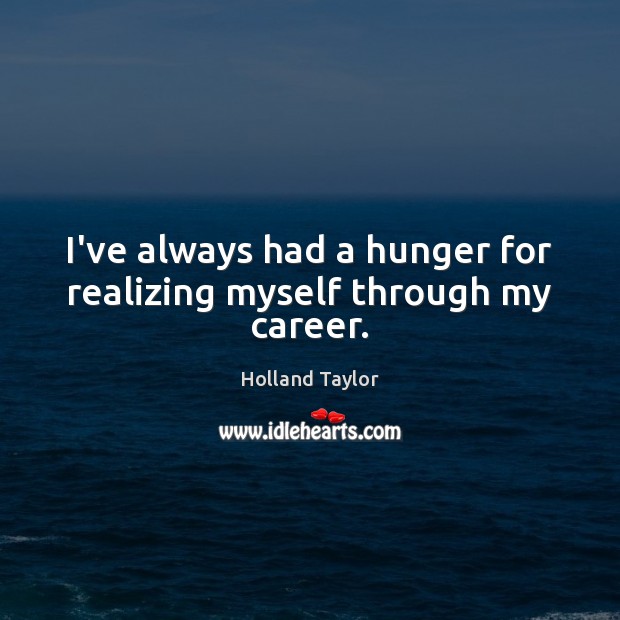 I’ve always had a hunger for realizing myself through my career. Image