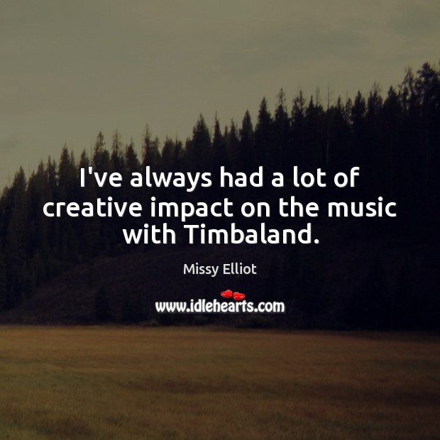 I’ve always had a lot of creative impact on the music with Timbaland. Image