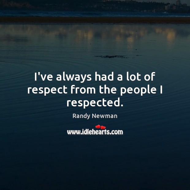 I’ve always had a lot of respect from the people I respected. Randy Newman Picture Quote