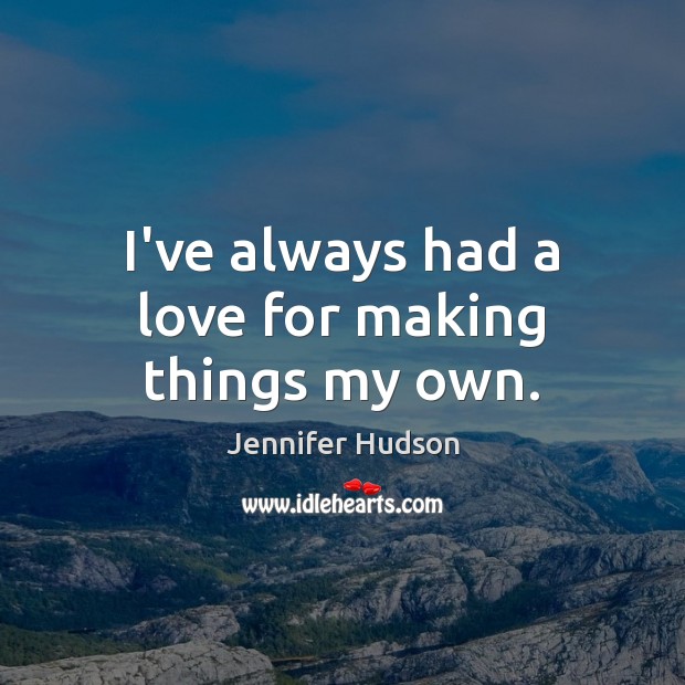 I’ve always had a love for making things my own. Jennifer Hudson Picture Quote