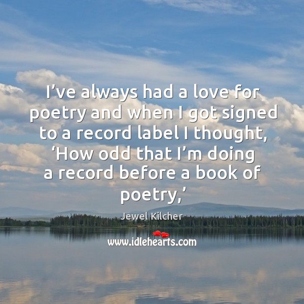 I’ve always had a love for poetry and when I got signed to a record label I thought Jewel Kilcher Picture Quote