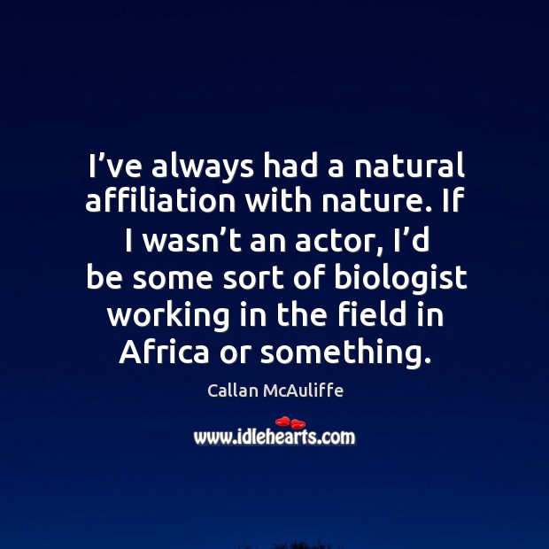 I’ve always had a natural affiliation with nature. If I wasn’t an actor, I’d be some sort of biologist working Callan McAuliffe Picture Quote