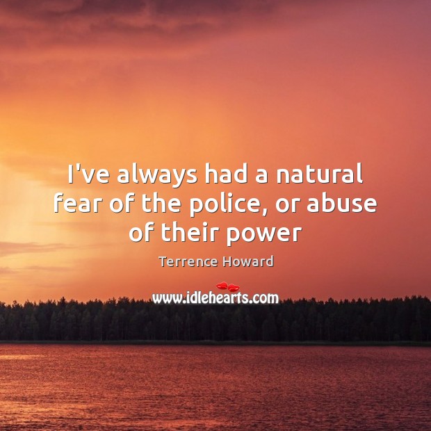 I’ve always had a natural fear of the police, or abuse of their power Terrence Howard Picture Quote