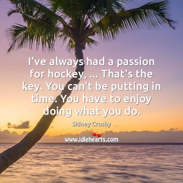 I’ve always had a passion for hockey, … That’s the key. You can’t Sidney Crosby Picture Quote