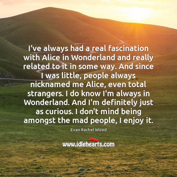 I’ve always had a real fascination with Alice in Wonderland and really Evan Rachel Wood Picture Quote