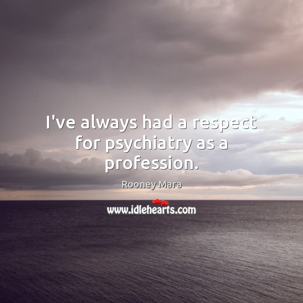 I’ve always had a respect for psychiatry as a profession. Rooney Mara Picture Quote