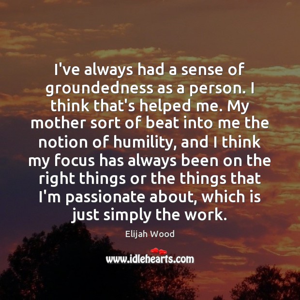 I’ve always had a sense of groundedness as a person. I think Humility Quotes Image