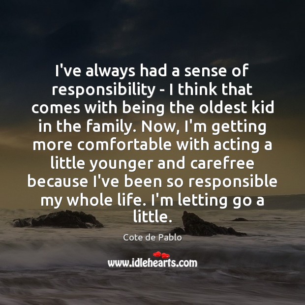 I’ve always had a sense of responsibility – I think that comes Image