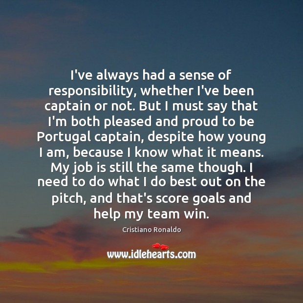 I’ve always had a sense of responsibility, whether I’ve been captain or Cristiano Ronaldo Picture Quote