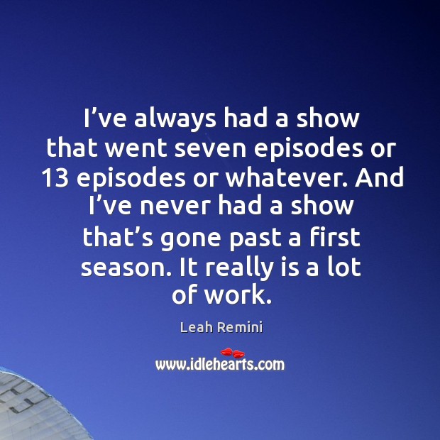 I’ve always had a show that went seven episodes or 13 episodes or whatever. Image