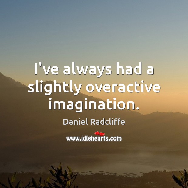 I’ve always had a slightly overactive imagination. Daniel Radcliffe Picture Quote