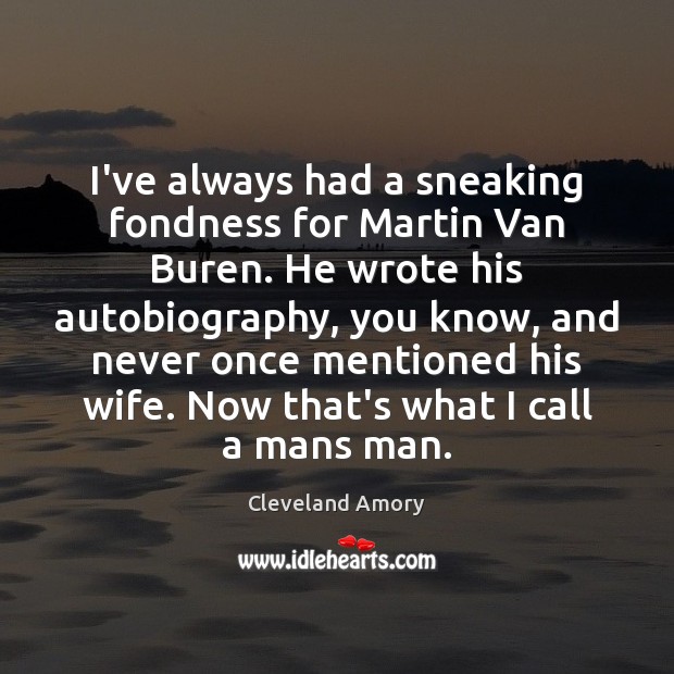 I’ve always had a sneaking fondness for Martin Van Buren. He wrote Cleveland Amory Picture Quote