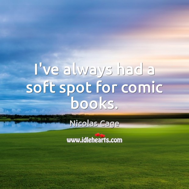 I’ve always had a soft spot for comic books. Nicolas Cage Picture Quote
