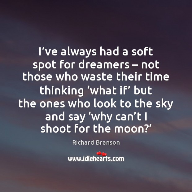 I’ve always had a soft spot for dreamers – not those who Richard Branson Picture Quote