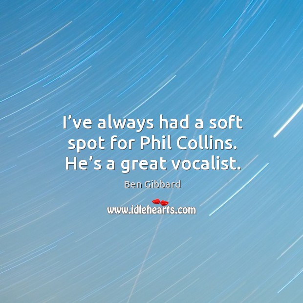 I’ve always had a soft spot for phil collins. He’s a great vocalist. Ben Gibbard Picture Quote