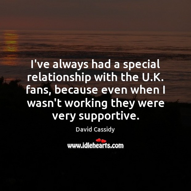 I’ve always had a special relationship with the U.K. fans, because David Cassidy Picture Quote