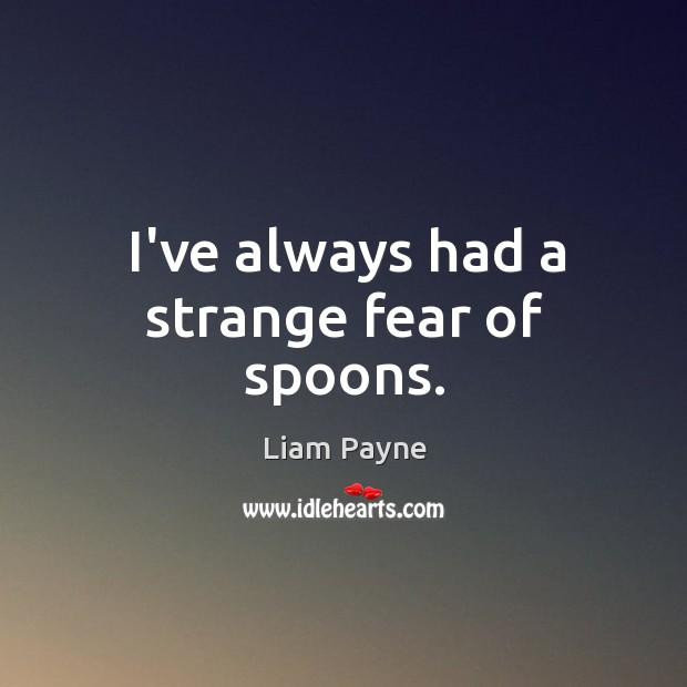 I’ve always had a strange fear of spoons. Liam Payne Picture Quote