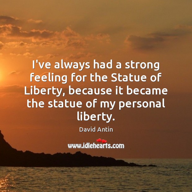 I’ve always had a strong feeling for the Statue of Liberty, because David Antin Picture Quote