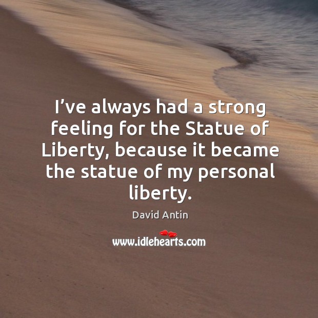 I’ve always had a strong feeling for the statue of liberty, because it became the statue of my personal liberty. David Antin Picture Quote
