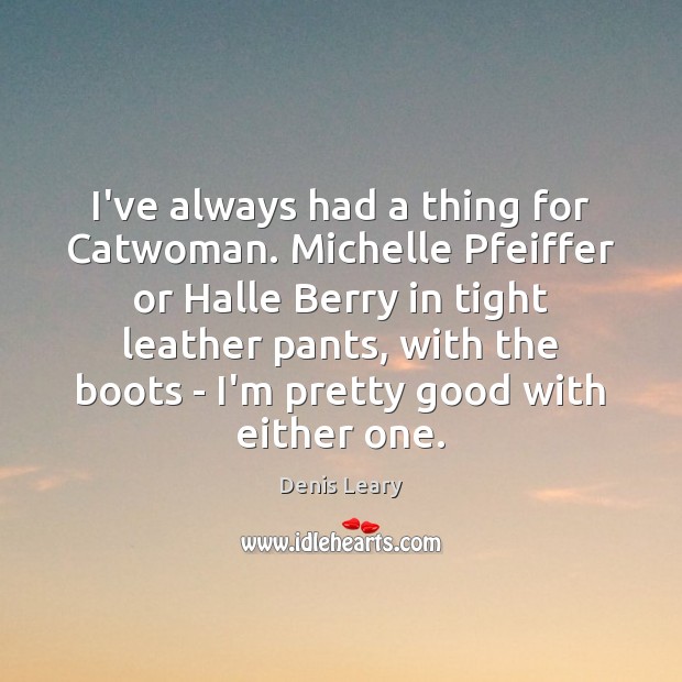 I’ve always had a thing for Catwoman. Michelle Pfeiffer or Halle Berry Denis Leary Picture Quote