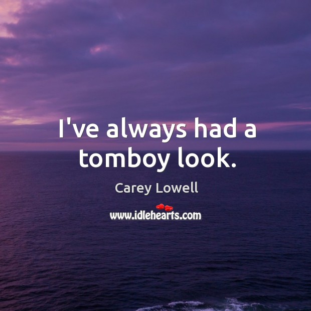 I’ve always had a tomboy look. Carey Lowell Picture Quote