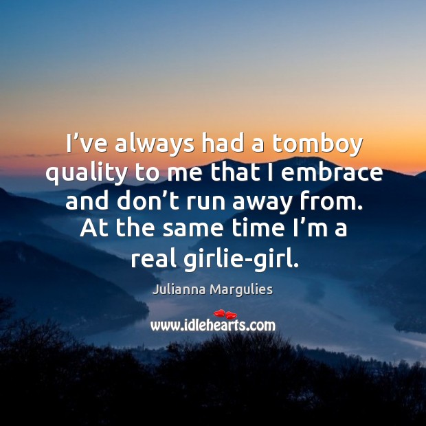 I’ve always had a tomboy quality to me that I embrace and don’t run away from. Julianna Margulies Picture Quote
