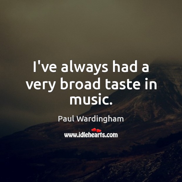 I’ve always had a very broad taste in music. Paul Wardingham Picture Quote