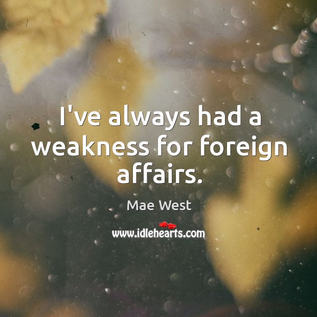 I’ve always had a weakness for foreign affairs. Mae West Picture Quote
