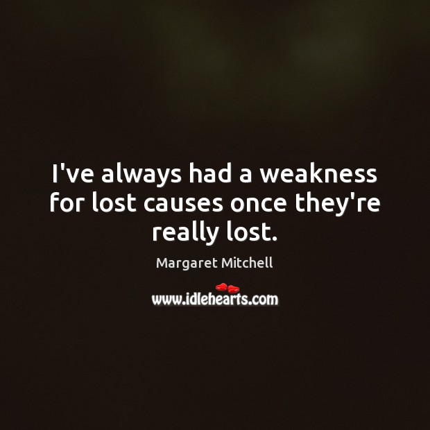 I’ve always had a weakness for lost causes once they’re really lost. Margaret Mitchell Picture Quote