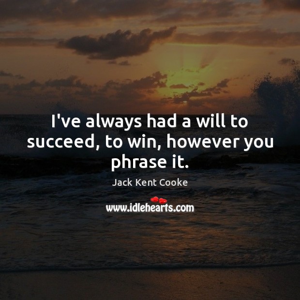 I’ve always had a will to succeed, to win, however you phrase it. Jack Kent Cooke Picture Quote