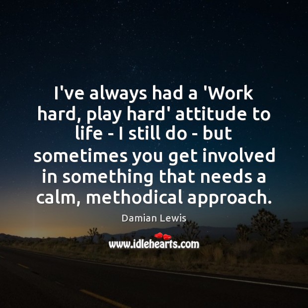 I’ve always had a ‘Work hard, play hard’ attitude to life – Damian Lewis Picture Quote