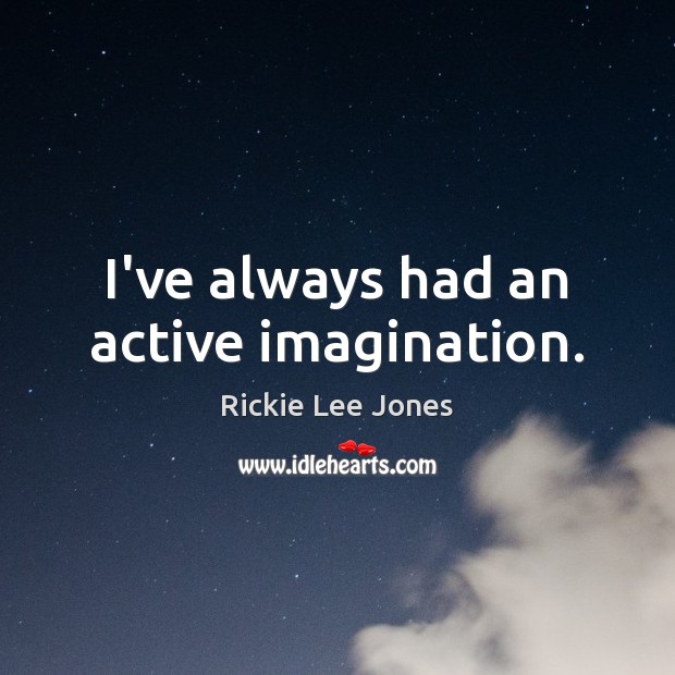 I’ve always had an active imagination. Rickie Lee Jones Picture Quote